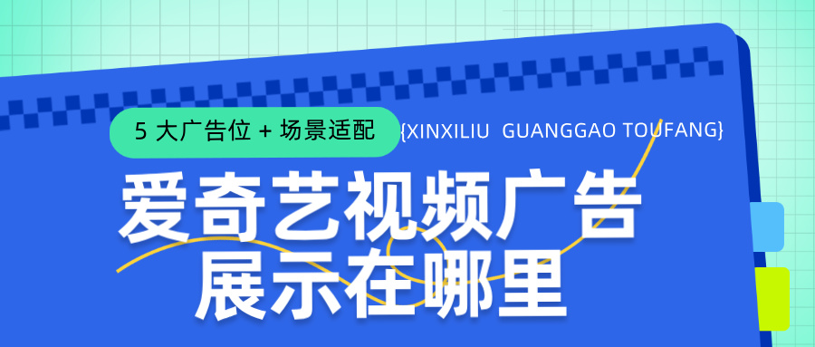 爱奇艺视频广告的 5 大核心广告位、适用场景