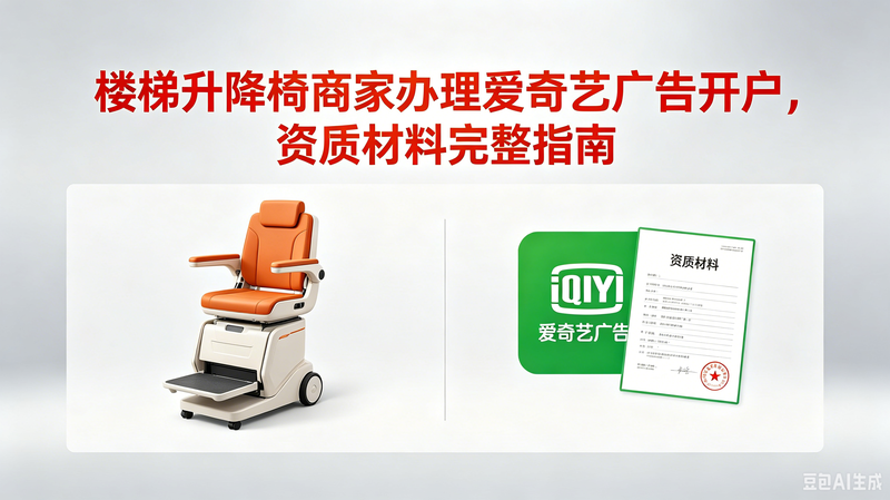 做楼梯升降椅实体经营的商家，想要开通爱奇艺广告投放账户